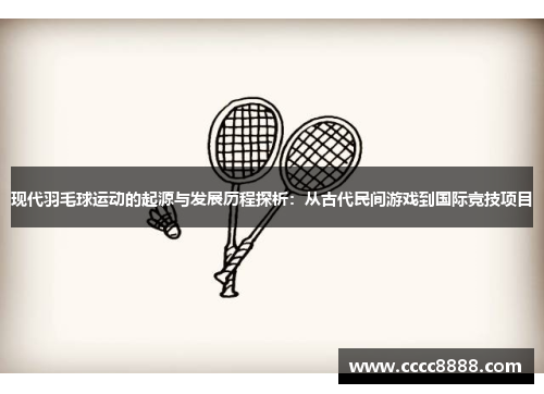现代羽毛球运动的起源与发展历程探析：从古代民间游戏到国际竞技项目