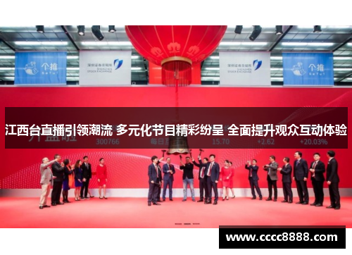 江西台直播引领潮流 多元化节目精彩纷呈 全面提升观众互动体验