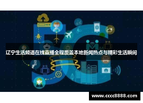 辽宁生活频道在线直播全程覆盖本地新闻热点与精彩生活瞬间