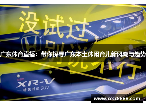 广东休育直播：带你探寻广东本土休闲育儿新风潮与趋势