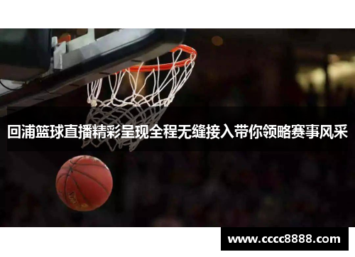 回浦篮球直播精彩呈现全程无缝接入带你领略赛事风采