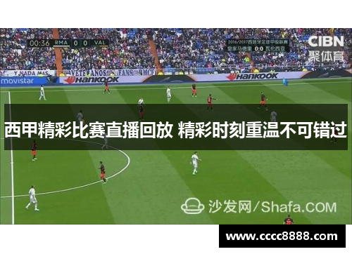 西甲精彩比赛直播回放 精彩时刻重温不可错过