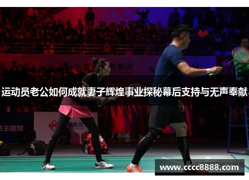 运动员老公如何成就妻子辉煌事业探秘幕后支持与无声奉献