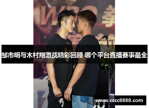 邹市明与木村翔激战精彩回顾 哪个平台直播赛事最全