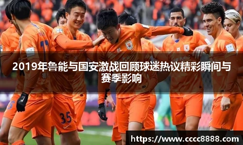 2019年鲁能与国安激战回顾球迷热议精彩瞬间与赛季影响