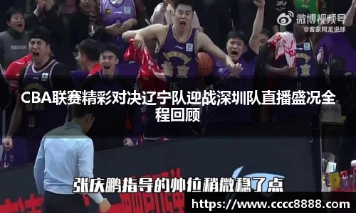 CBA联赛精彩对决辽宁队迎战深圳队直播盛况全程回顾