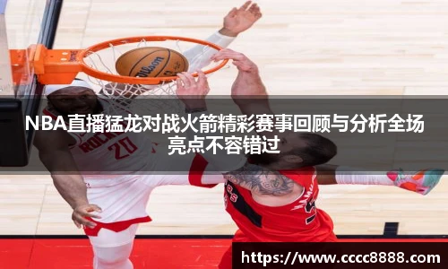 NBA直播猛龙对战火箭精彩赛事回顾与分析全场亮点不容错过