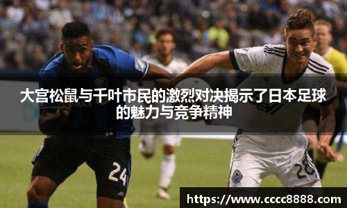 大宫松鼠与千叶市民的激烈对决揭示了日本足球的魅力与竞争精神