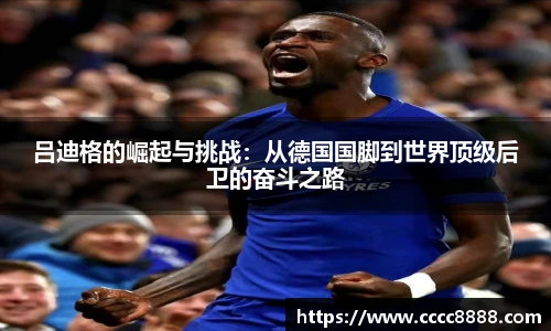 吕迪格的崛起与挑战：从德国国脚到世界顶级后卫的奋斗之路