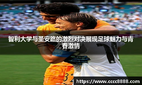 智利大学与圣安路的激烈对决展现足球魅力与青春激情